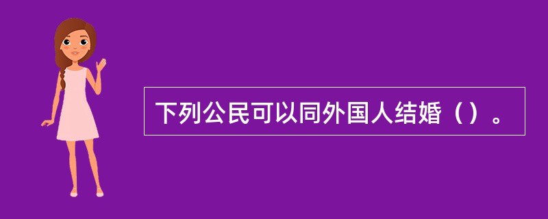 下列公民可以同外国人结婚（）。