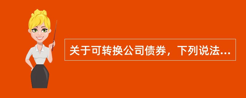 关于可转换公司债券，下列说法不正确的是（）。