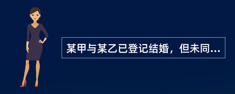 某甲与某乙已登记结婚，但未同居，也未举行婚礼。之后某甲后悔与某乙结婚，进行下列（