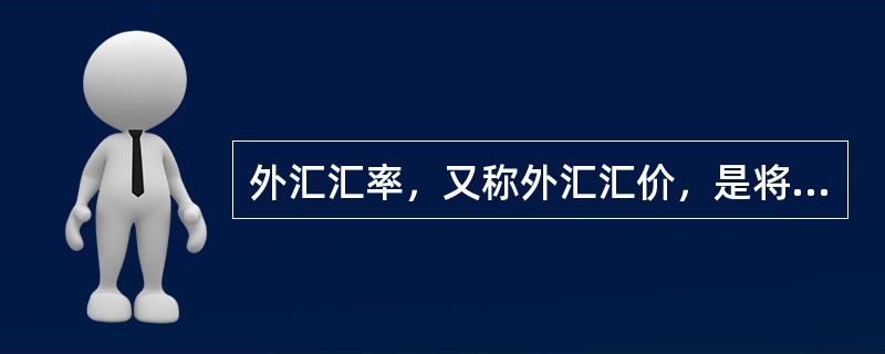 外汇汇率，又称外汇汇价，是将一个国家的货币折算成另一个国家的货币时使用的比率，即