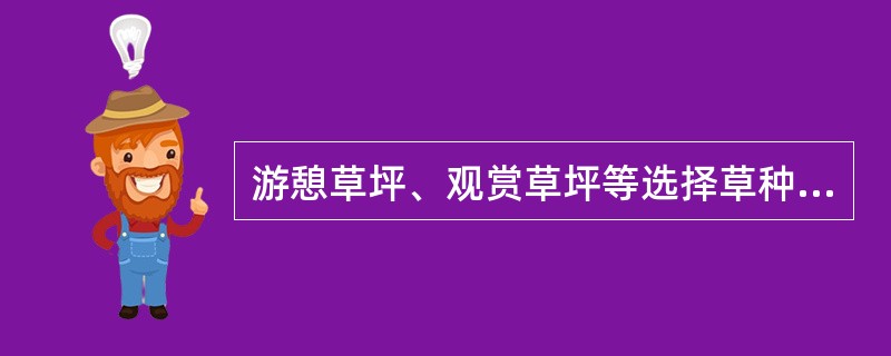 游憩草坪、观赏草坪等选择草种时，主要是根据草坪的（）目的进行选择的。