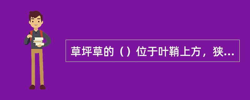 草坪草的（）位于叶鞘上方，狭长扁平，有一中脉和很多平行叶脉。