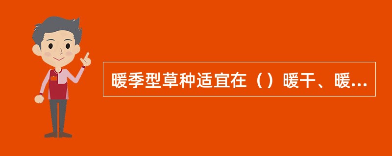 暖季型草种适宜在（）暖干、暖湿的环境生长，过渡地带也能正常生长。