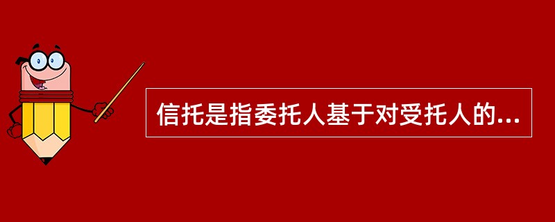 信托是指委托人基于对受托人的信任，将其财产权委托给受托人，由受托人按委托人的意愿