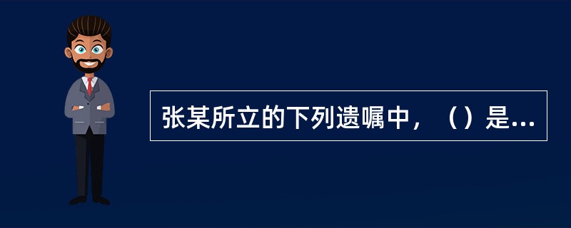 张某所立的下列遗嘱中，（）是有效的。
