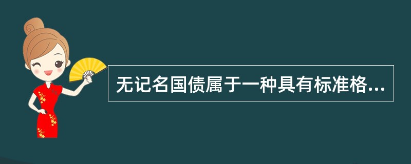 无记名国债属于一种具有标准格式实物券面的债券。（）