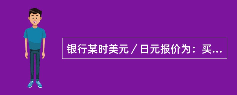 银行某时美元／日元报价为：买入价104.50，卖出价104.88。如果王先生手中