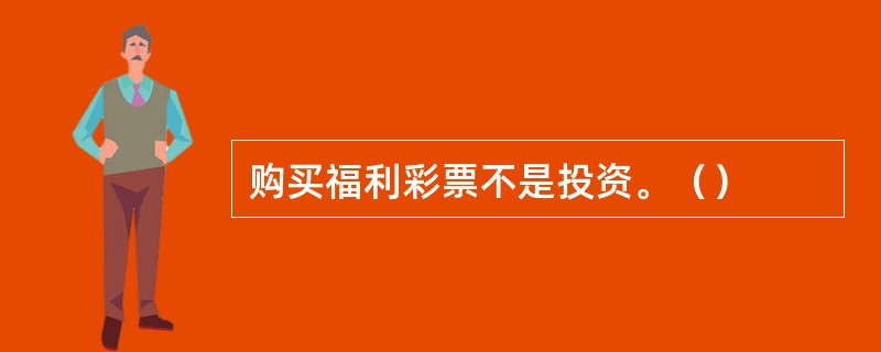 购买福利彩票不是投资。（）