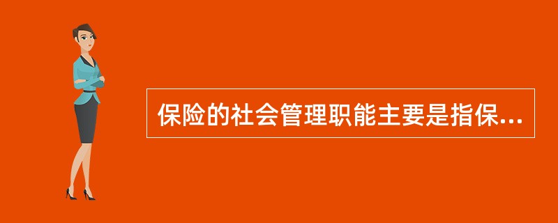 保险的社会管理职能主要是指保险公司在提供商业保险产品的过程中，能够客观上起到对社