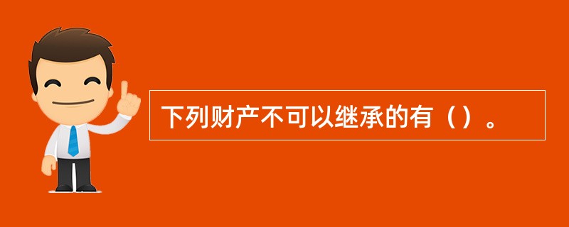 下列财产不可以继承的有（）。
