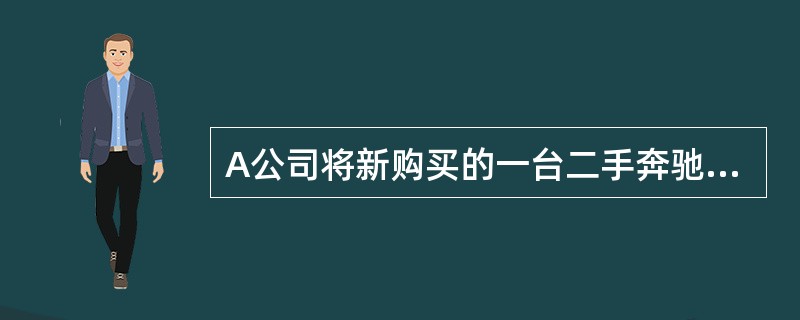 A公司将新购买的一台二手奔驰汽车向保险公司投保，保险金额为26万元。保险期限内出