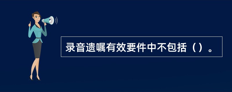 录音遗嘱有效要件中不包括（）。