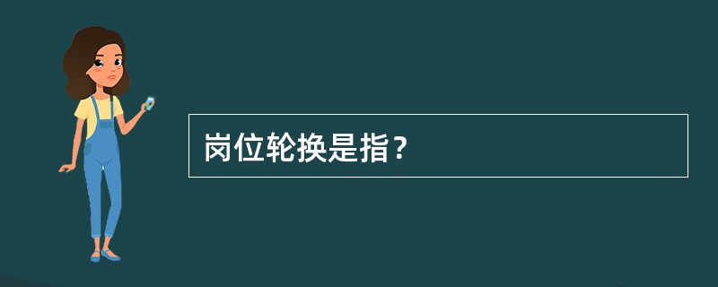 岗位轮换是指？