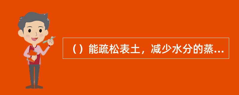 （）能疏松表土，减少水分的蒸发，改善露地花卉土壤表层的理化性质。