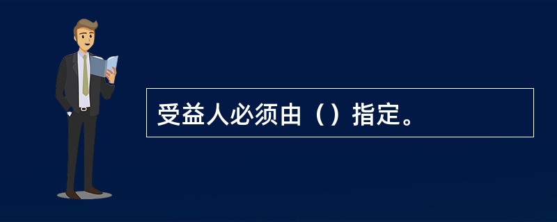 受益人必须由（）指定。