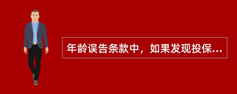 年龄误告条款中，如果发现投保时被保险人的真实年龄已超过可以承保的年龄限度，保险人