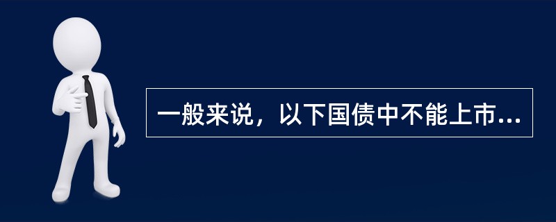 一般来说，以下国债中不能上市流通的是（）。