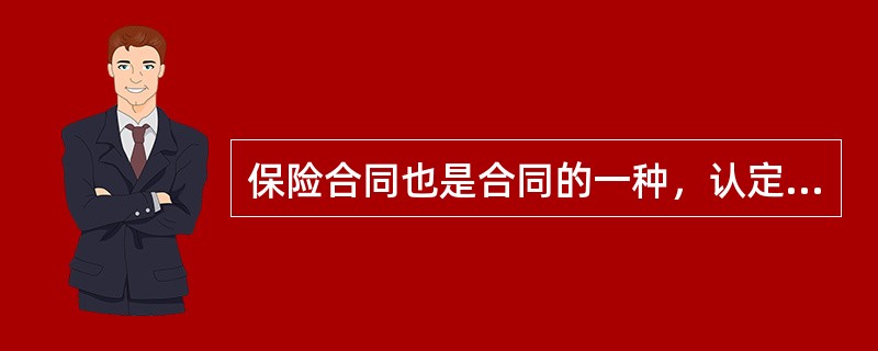 保险合同也是合同的一种，认定保险合同有效无效的法律根据主要应当是《保险法》和《合