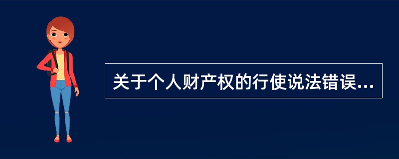 关于个人财产权的行使说法错误的是（）。