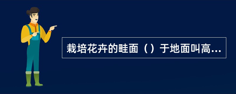 栽培花卉的畦面（）于地面叫高畦。