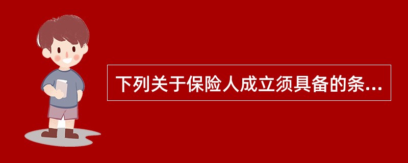 下列关于保险人成立须具备的条件的说法中不正确的是（）。