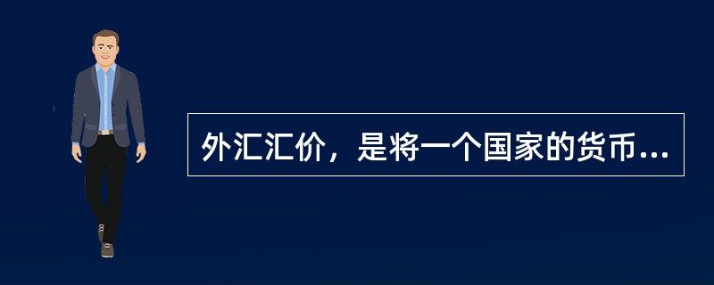 外汇汇价，是将一个国家的货币折算成另一个国家的货币时使用的比率，有多种表示方法。