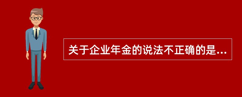 关于企业年金的说法不正确的是（）。