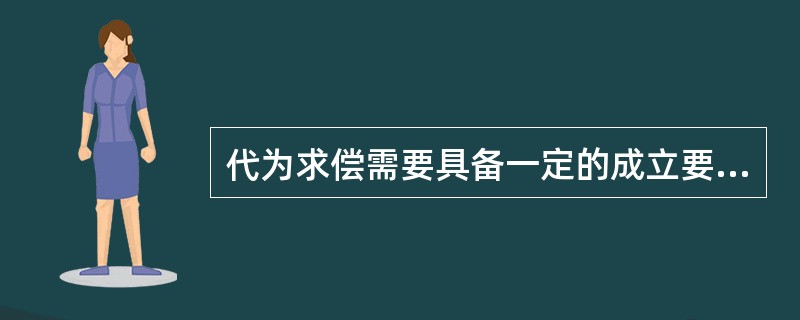 代为求偿需要具备一定的成立要件，下列说法中不正确的是（）。