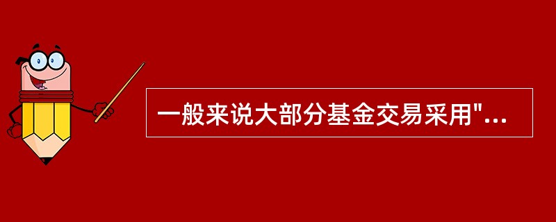 一般来说大部分基金交易采用"未知价"原则，但是下列选项中（）采取的是"已知价"原