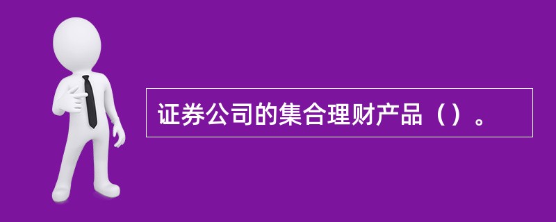 证券公司的集合理财产品（）。