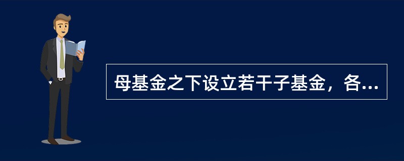 母基金之下设立若干子基金，各子基金独立进行投资决策，投资者可以根据自己的需要转换