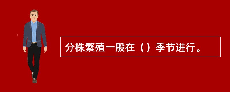 分株繁殖一般在（）季节进行。