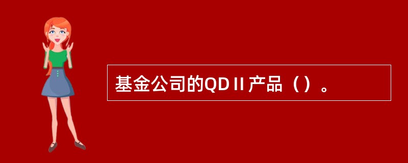 基金公司的QDⅡ产品（）。