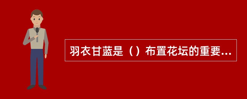 羽衣甘蓝是（）布置花坛的重要材料。