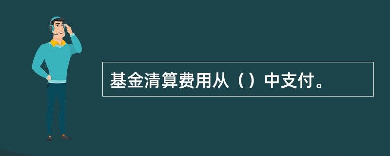 基金清算费用从（）中支付。