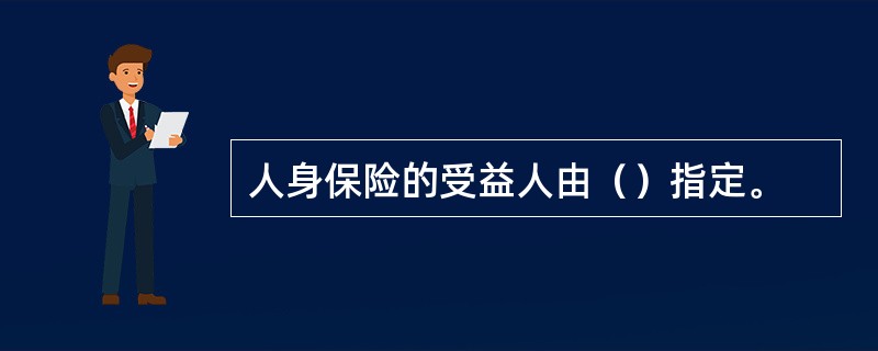 人身保险的受益人由（）指定。