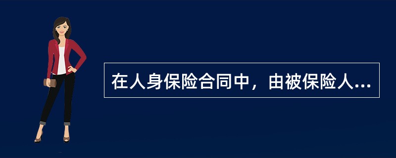 在人身保险合同中，由被保险人或者投保人指定的享有保险金请求权的人是（）。