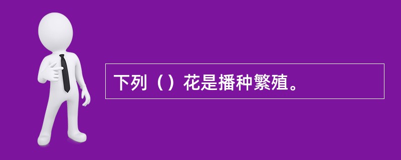 下列（）花是播种繁殖。