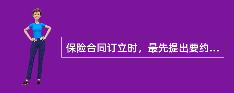 保险合同订立时，最先提出要约的是（）。