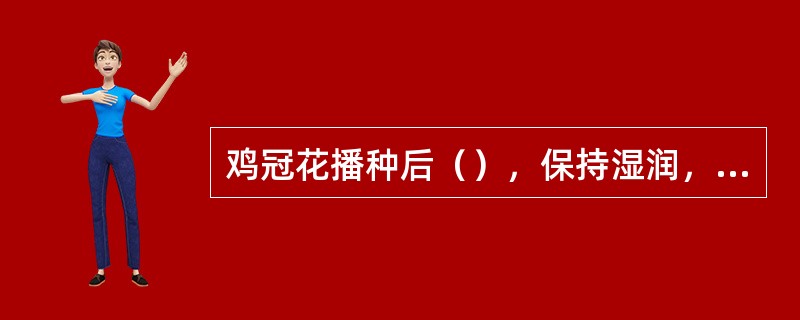 鸡冠花播种后（），保持湿润，则发芽迅速整齐。