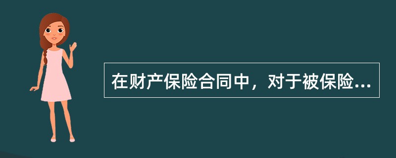 在财产保险合同中，对于被保险人的损失，保险人承担损失赔偿的最高限额是（）。