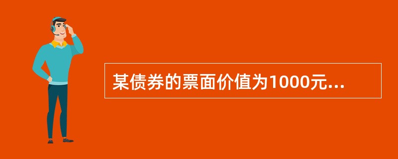 某债券的票面价值为1000元，到期期限10年，票面利率10%，每年付息，如果到期