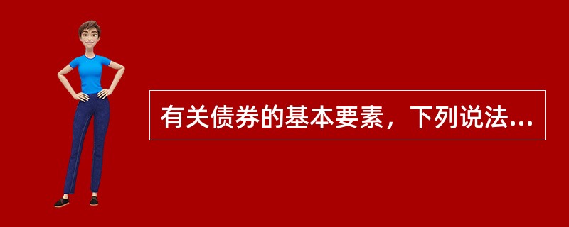 有关债券的基本要素，下列说法正确的是（）。