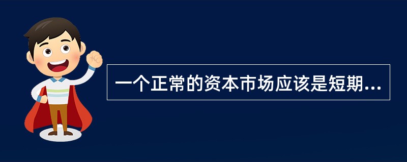 一个正常的资本市场应该是短期波动、长期创造收益的市场，即资本市场应该只有短期风险