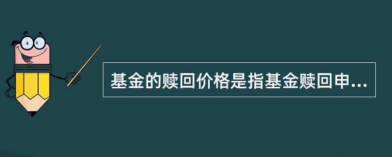 基金的赎回价格是指基金赎回申请日当天基金单位净资产值在减去一定比例的赎回费形成的