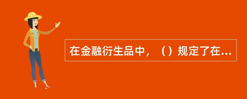 在金融衍生品中，（）规定了在某一特定时间、以某一特定价格买卖某一特定种类、数量、