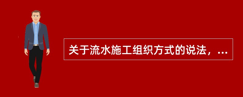 关于流水施工组织方式的说法，正确的有()。