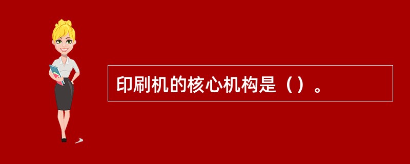 印刷机的核心机构是（）。