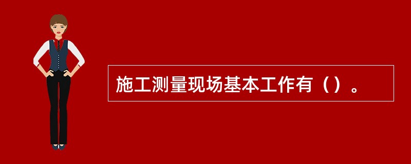 施工测量现场基本工作有（）。