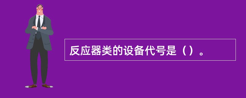 反应器类的设备代号是（）。